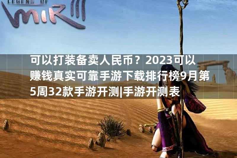 可以打装备卖人民币？2023可以赚钱真实可靠手游下载排行榜9月第5周32款手游开测|手游开测表